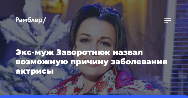 Бывший муж Заворотнюк назвал возможную причину заболевания актрисы