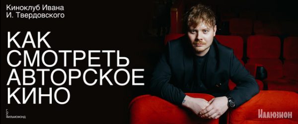 В кинотеатре «Иллюзион» откроется киноклуб «Как смотреть авторское кино» с Иваном И. Твердовским В кинотеатре «Иллюзион» откроется киноклуб «Как смотреть авторское кино» с Иваном И. Твердовским