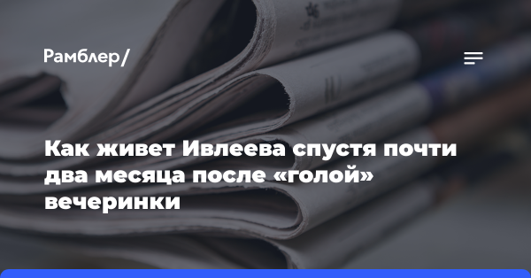 Как живет Ивлеева спустя почти два месяца после «голой» вечеринки