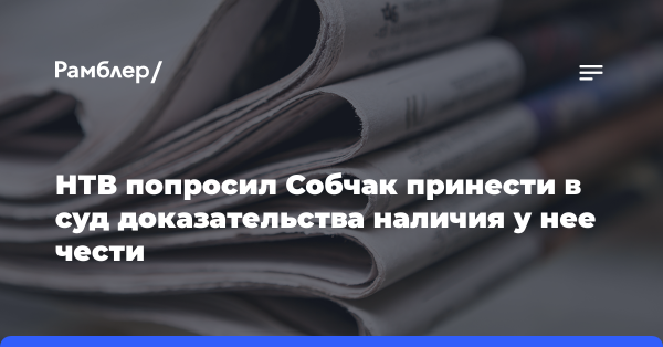 НТВ попросил, чтобы Собчак «принесла в суд документы о наличии у нее чести и достоинства»