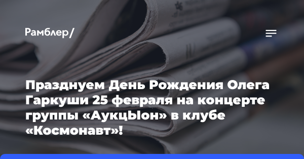 Празднуем День Рождения Олега Гаркуши 25 февраля на концерте группы «АукцЫон» в клубе «Космонавт»!
