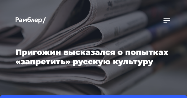 Пригожин высказался о попытках «запретить» русскую культуру