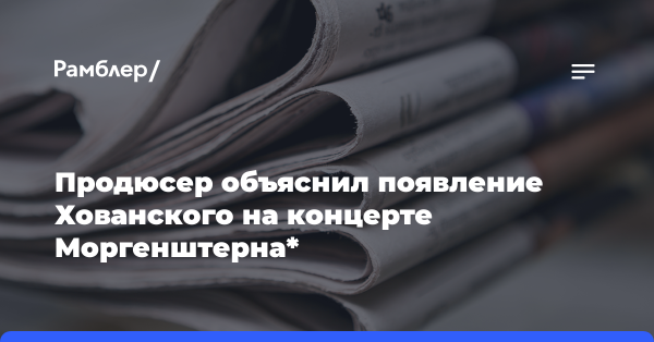 Продюсер объяснил появление Хованского на концерте Моргенштерна*