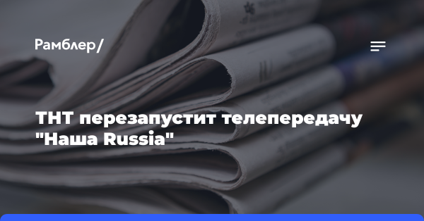 ТНТ перезапустит телепередачу «Наша Russia»