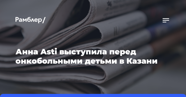 Анна Asti выступила перед онкобольными детьми в Казани