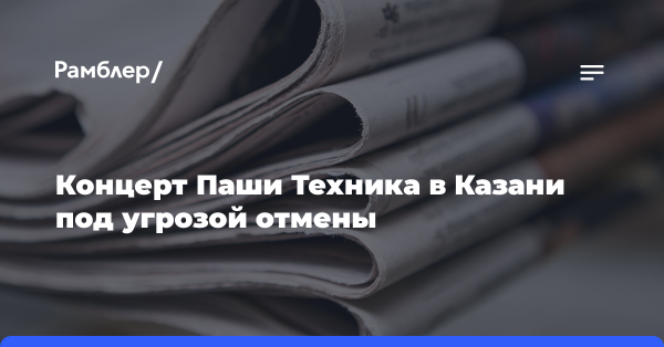 Концерт Паши Техника в Казани под угрозой отмены