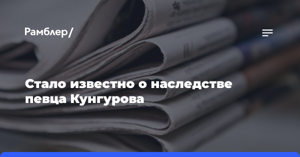 Стало известно о наследстве певца Кунгурова