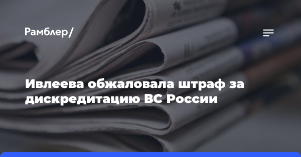 Блогер Ивлеева обжаловала штраф за дискредитацию ВС России