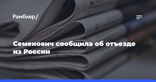 Семенович сообщила об отъезде из России