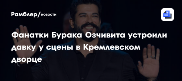 Фанатки Бурака Озчивита устроили давку у сцены в Кремлевском дворце