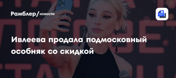 Ивлеева продала подмосковный особняк со скидкой