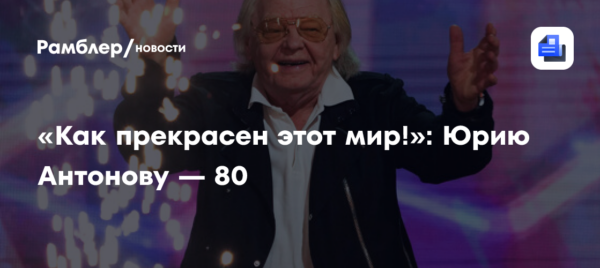«Как прекрасен этот мир!»: Юрию Антонову — 80
