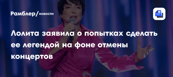 Лолита заявила о попытках сделать ее легендой на фоне отмены концертов
