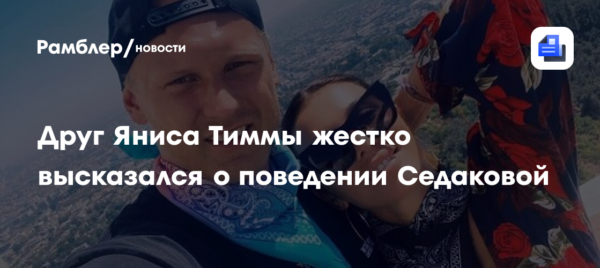 Друг Яниса Тиммы жестко высказался о поведении Седаковой