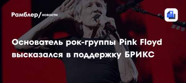 Основатель рок-группы Pink Floyd высказался в поддержку БРИКС