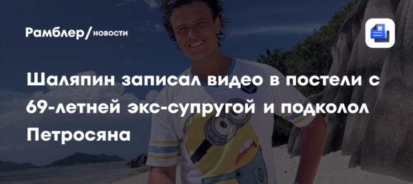 Прохор Шаляпин записал видео в постели с 69-летней экс-супругой и подколол Евгения Петросяна