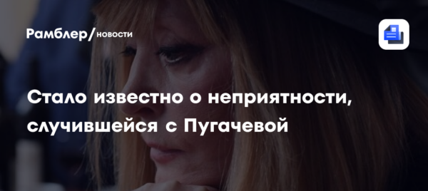 Стало известно о неприятности, случившейся с Пугачевой