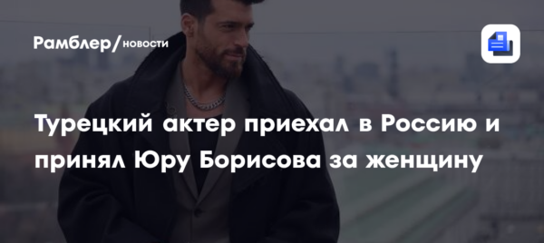 Турецкий актер приехал в Россию и принял Юру Борисова за женщину