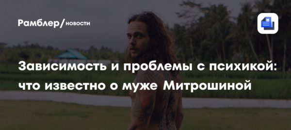 Зависимость и проблемы с психикой: что известно о муже Митрошиной