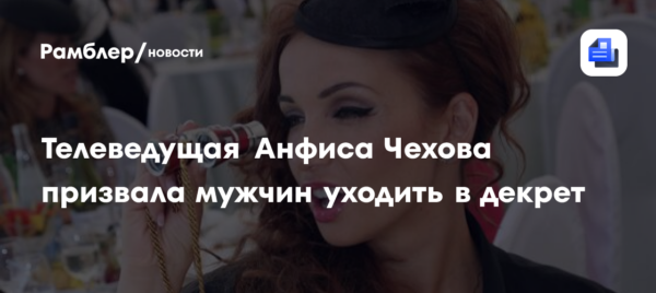 Анфиса Чехова призвала мужчин уходить в декрет