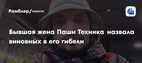 Бывшая жена Паши Техника назвала виновных в его гибели