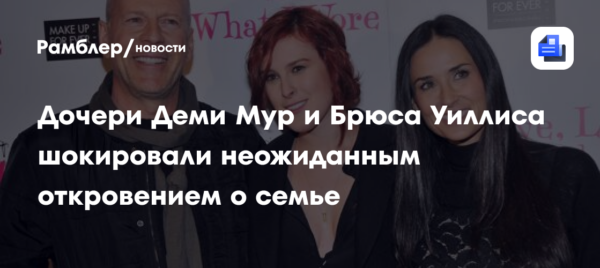 Дочери Деми Мур и Брюса Уиллиса шокировали общественность неожиданным откровением о семье