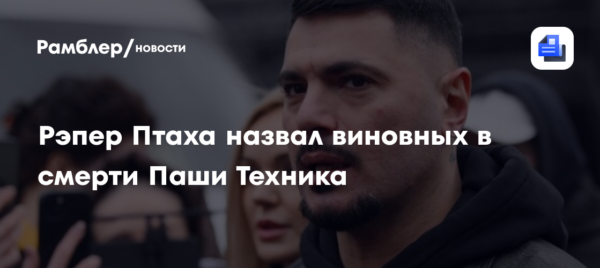 Рэпер Птаха назвал виновных в смерти Паши Техника