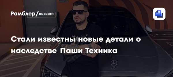 Стали известны новые детали о наследстве Паши Техника