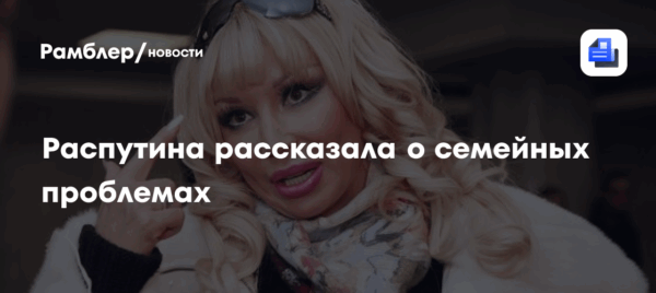 Распутина рассказала о семейных проблемах