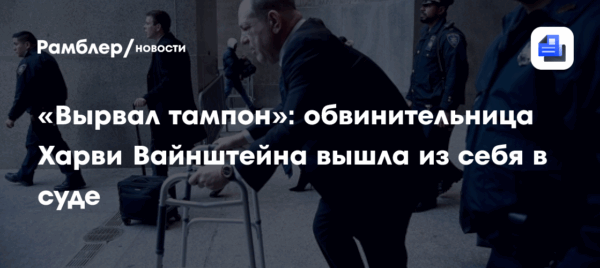 «Вырвал тампон»: обвинительница Харви Вайнштейна вышла из себя в суде