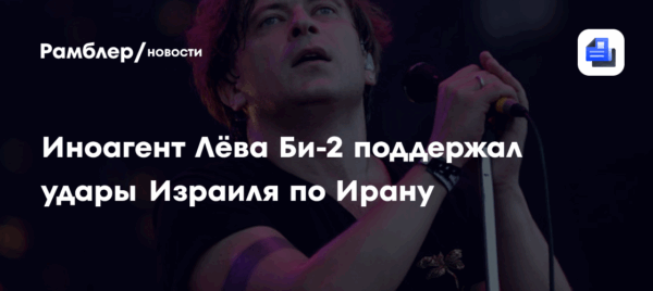 Иноагент Лёва Би-2 поддержал удары Израиля по Ирану