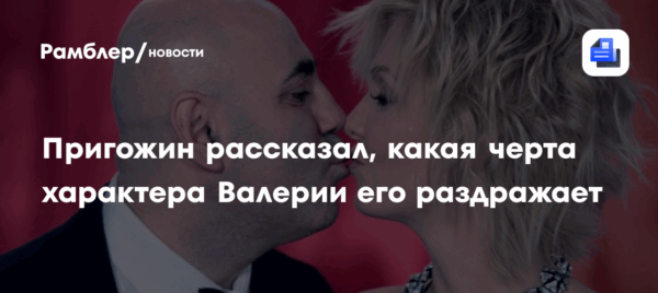 Пригожин рассказал, какая черта характера Валерии его раздражает