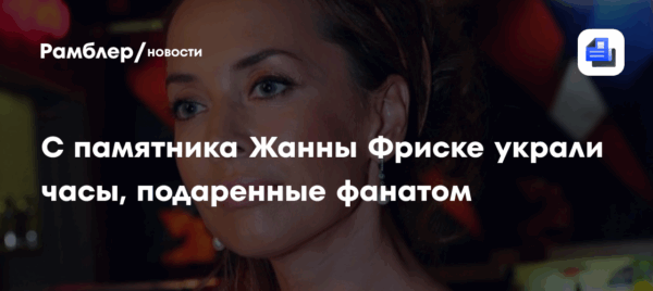 С памятника Жанны Фриске украли часы, подаренные фанатом