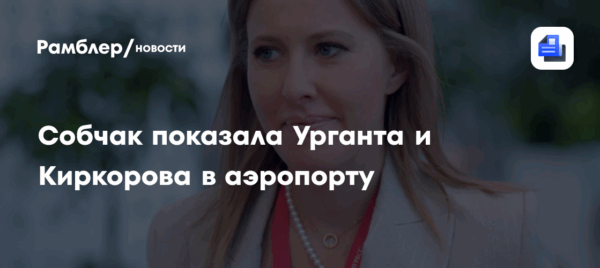Собчак показала Урганта и Киркорова в аэропорту