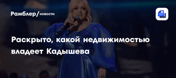 Раскрыто, какой недвижимостью владеет Кадышева
