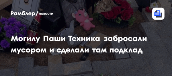 Могилу Паши Техника забросали мусором и сделали там подклад