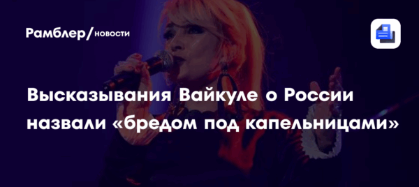 Высказывания Вайкуле о России назвали «бредом под капельницами»
